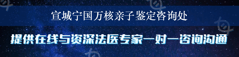 宣城宁国万核亲子鉴定咨询处